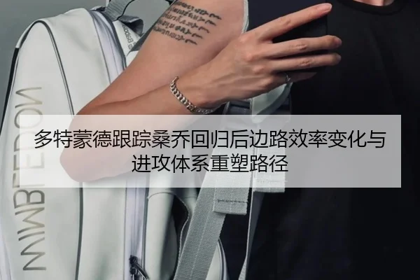 多特蒙德跟踪桑乔回归后边路效率变化与进攻体系重塑路径