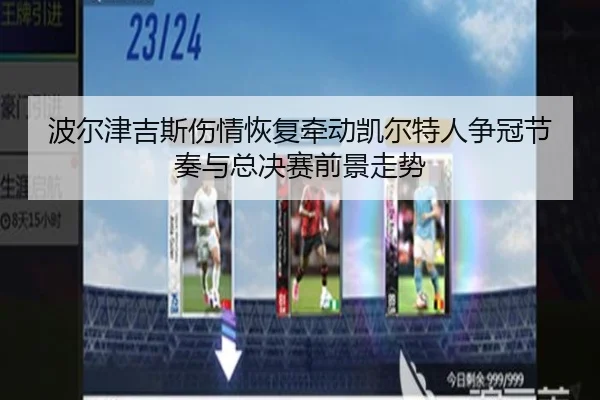 波尔津吉斯伤情恢复牵动凯尔特人争冠节奏与总决赛前景走势