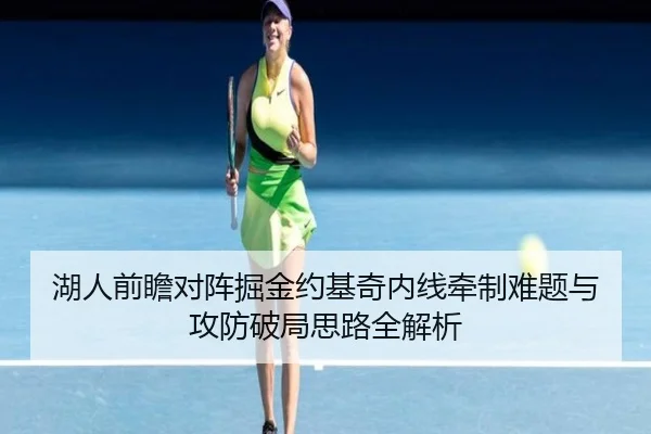 湖人前瞻对阵掘金约基奇内线牵制难题与攻防破局思路全解析