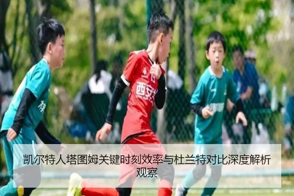 凯尔特人塔图姆关键时刻效率与杜兰特对比深度解析观察