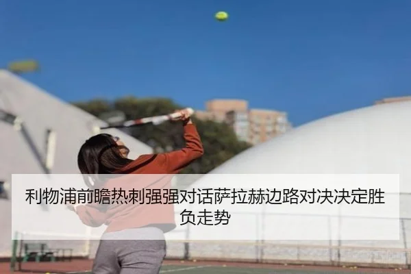 利物浦前瞻热刺强强对话萨拉赫边路对决决定胜负走势