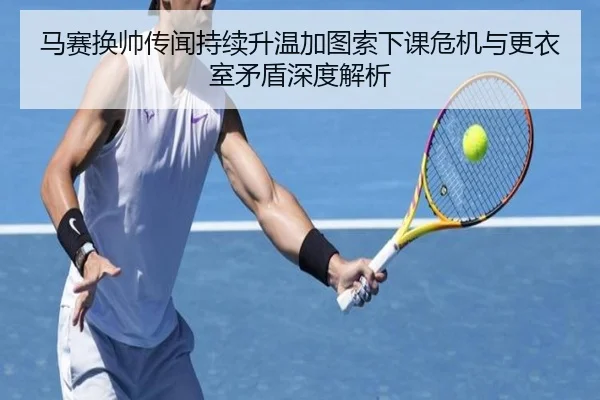 马赛换帅传闻持续升温加图索下课危机与更衣室矛盾深度解析