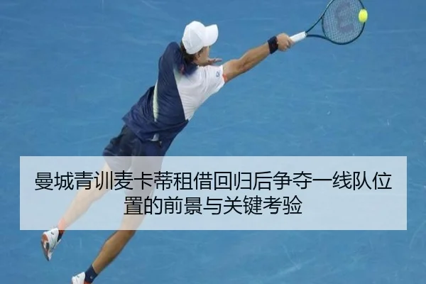 曼城青训麦卡蒂租借回归后争夺一线队位置的前景与关键考验