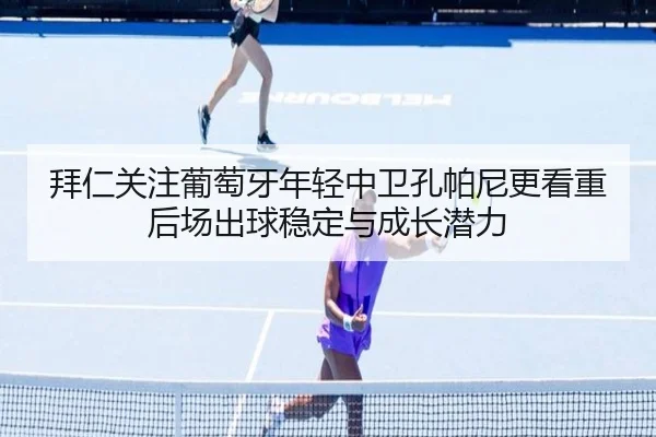 拜仁关注葡萄牙年轻中卫孔帕尼更看重后场出球稳定与成长潜力
