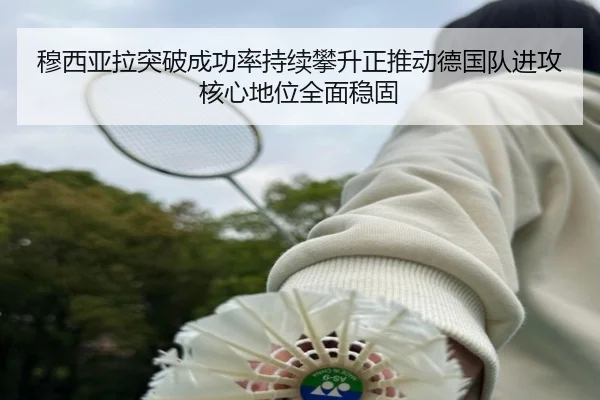 穆西亚拉突破成功率持续攀升正推动德国队进攻核心地位全面稳固